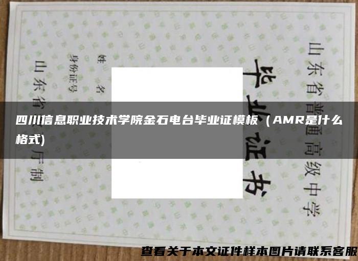 四川信息职业技术学院金石电台毕业证模板（AMR是什么格式)