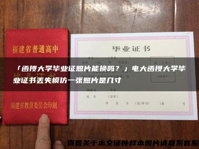 「函授大学毕业证照片能换吗?」电大函授大学毕业证书丢失模仿一张照片是几寸 「函授大学毕业证照片能换吗?」电大函授大学毕业证书丢失模仿一张照片是几寸