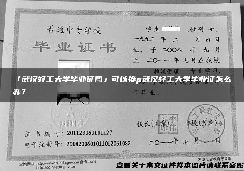 「武汉轻工大学毕业证图」可以换p武汉轻工大学毕业证怎么办？