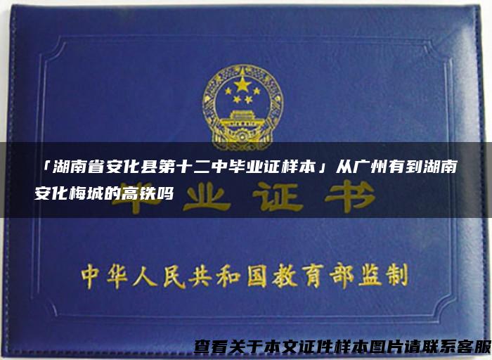 「湖南省安化县第十二中毕业证样本」从广州有到湖南安化梅城的高铁吗