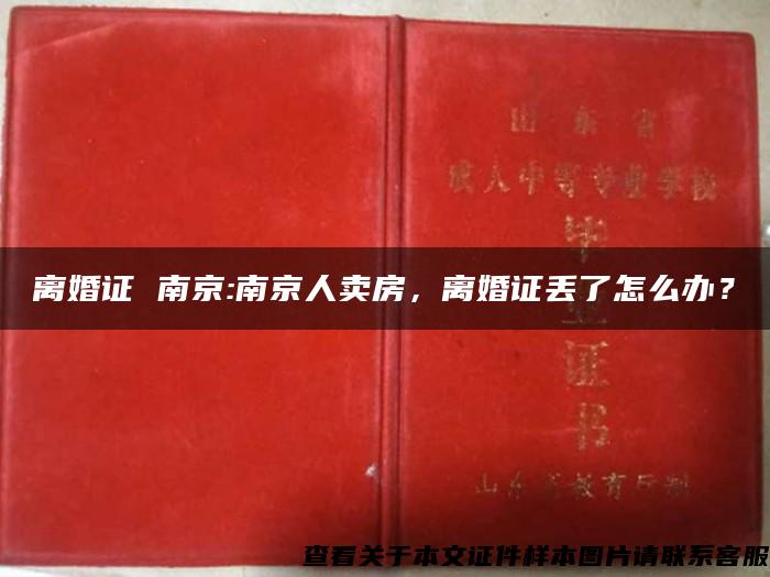 离婚证 南京:南京人卖房，离婚证丢了怎么办？