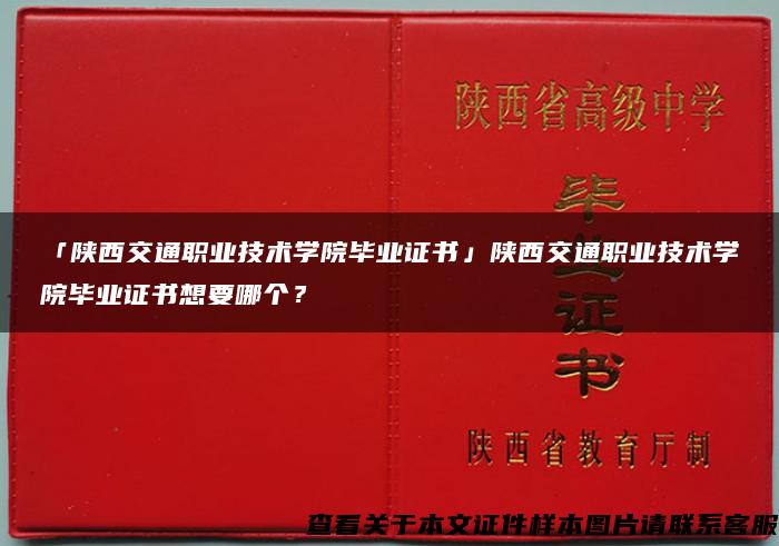 「陕西交通职业技术学院毕业证书」陕西交通职业技术学院毕业证书想要哪个？
