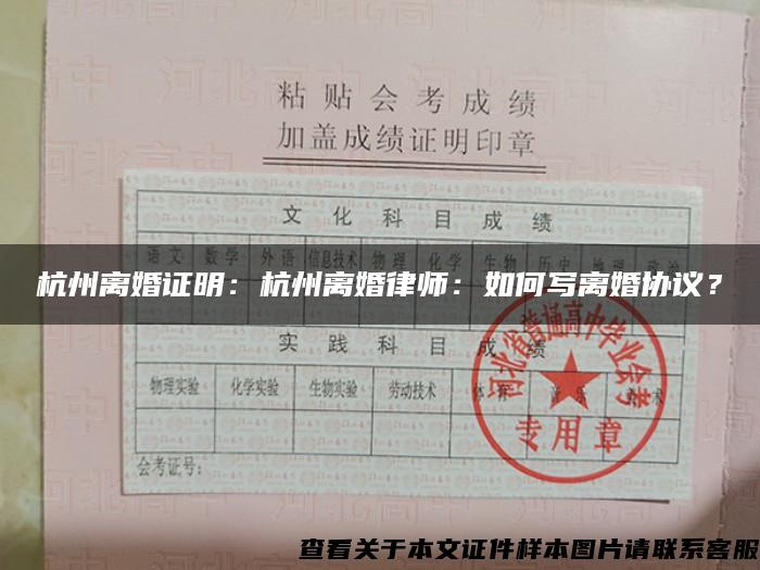 杭州离婚证明：杭州离婚律师：如何写离婚协议？