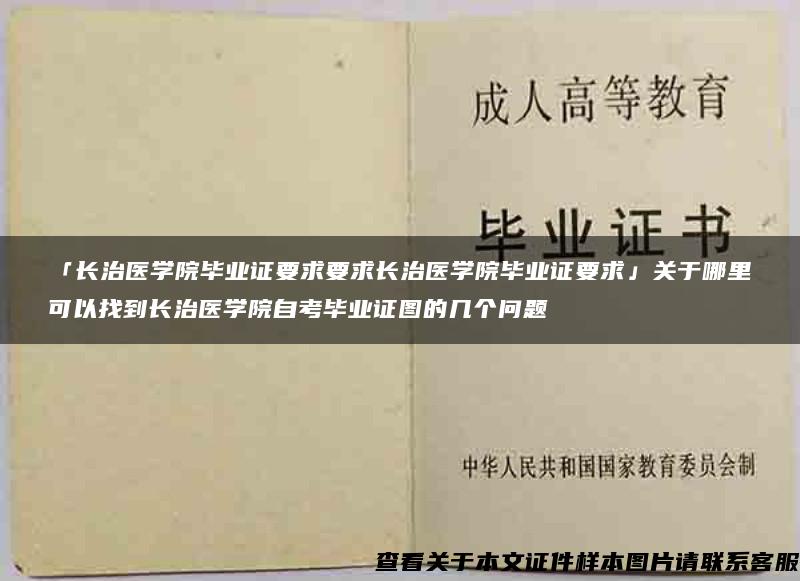 「长治医学院毕业证要求要求长治医学院毕业证要求」关于哪里可以找到长治医学院自考毕业证图的几个问题