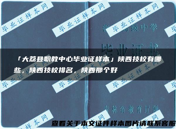 「大荔县职教中心毕业证样本」陕西技校有哪些，陕西技校排名，陕西那个好