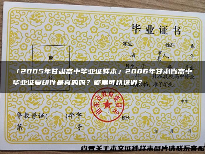 「2005年甘肃高中毕业证样本」2006年甘肃省高中毕业证复印件是真的吗？哪里可以造假？