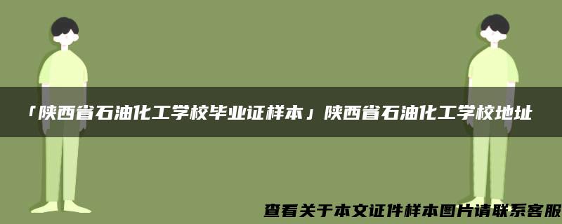 「陕西省石油化工学校毕业证样本」陕西省石油化工学校地址