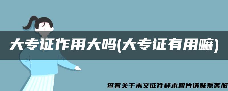 大专证作用大吗(大专证有用嘛) 大专证作用大吗(大专证有用嘛)