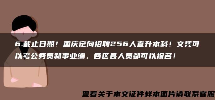 6.截止日期!重庆定向招聘256人直升本科!文凭可以考公务员和事业编,各区县人员都可以报名! 6.截止日期!重庆定向招聘256人直升本科!文凭可以考公务员和事业编,各区县人员都可以报名!