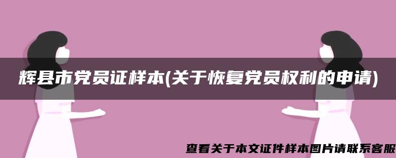 辉县市党员证样本(关于恢复党员权利的申请) 辉县市党员证样本(关于恢复党员权利的申请)