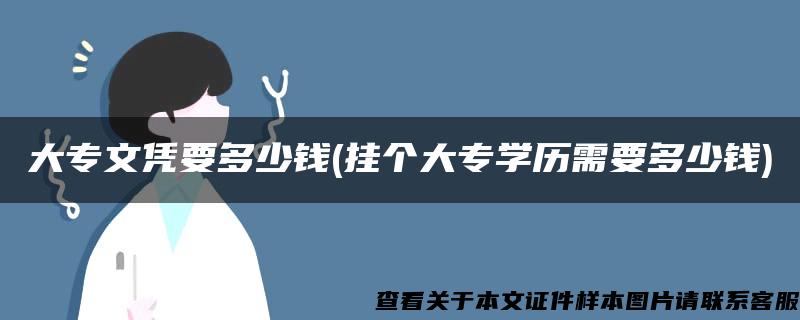 大专文凭要多少钱(挂个大专学历需要多少钱)