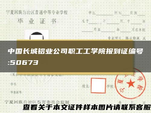 中国长城铝业公司职工工学院报到证编号:50673