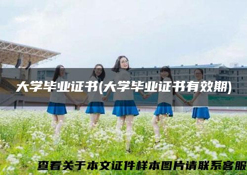 大学毕业证书(大学毕业证书有效期) 大学毕业证书(大学毕业证书有效期)