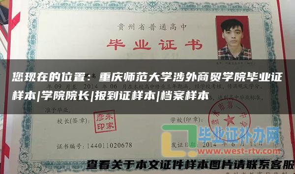 您现在的位置:重庆师范大学涉外商贸学院毕业证样本|学院院长|报到证样本|档案样本 您现在的位置:重庆师范大学涉外商贸学院毕业证样本|学院院长|报到证样本|档案样本