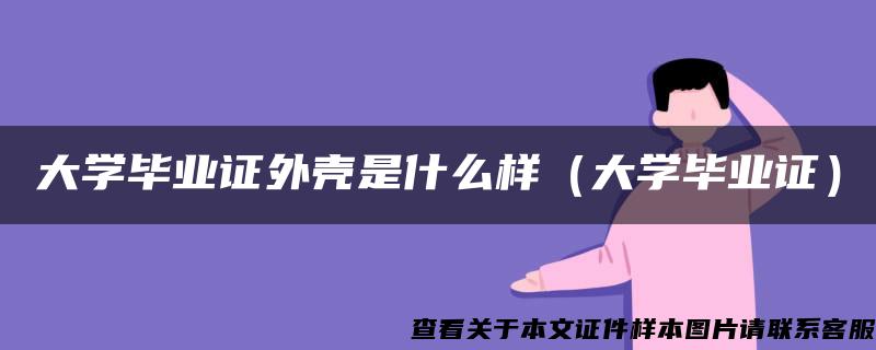 大学毕业证外壳是什么样（大学毕业证）