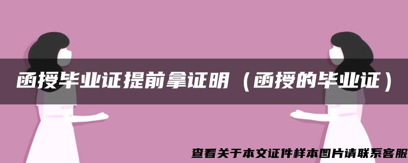函授毕业证提前拿证明（函授的毕业证）