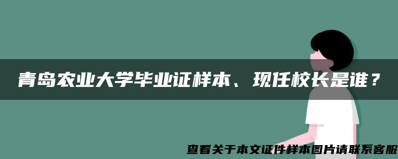 青岛农业大学毕业证样本、现任校长是谁? 青岛农业大学毕业证样本、现任校长是谁?