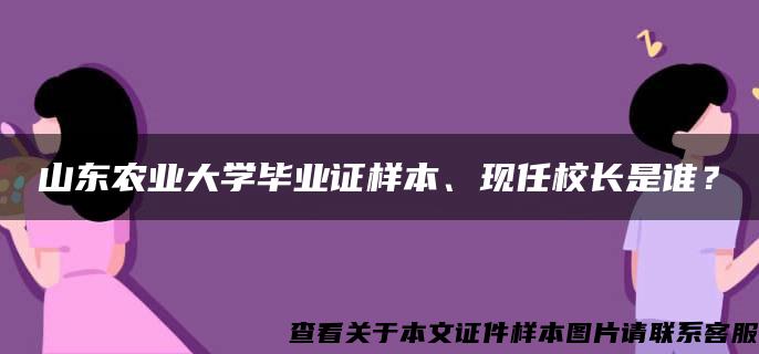 山东农业大学毕业证样本、现任校长是谁? 山东农业大学毕业证样本、现任校长是谁?