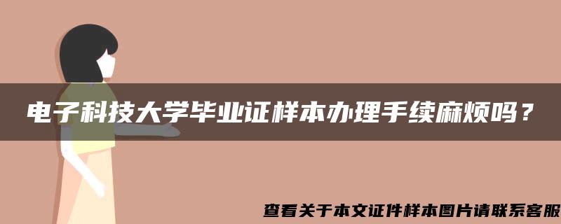 电子科技大学毕业证样本办理手续麻烦吗? 电子科技大学毕业证样本办理手续麻烦吗?