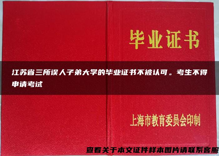 江苏省三所误人子弟大学的毕业证书不被认可。考生不得申请考试