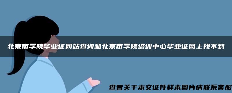 北京市学院毕业证网站查询和北京市学院培训中心毕业证网上找不到