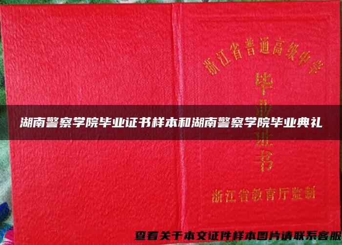 湖南警察学院毕业证书样本和湖南警察学院毕业典礼