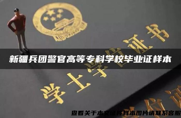 新疆兵团警官高等专科学校毕业证样本 新疆兵团警官高等专科学校毕业证样本