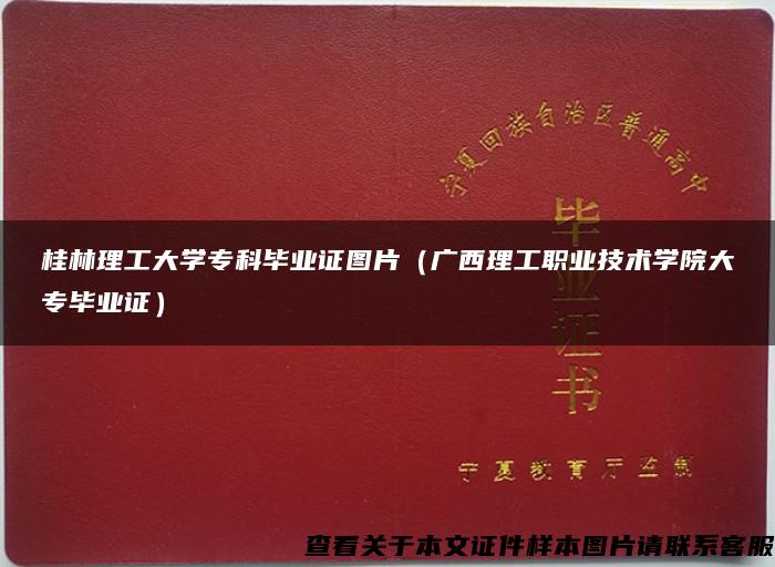 桂林理工大学专科毕业证图片（广西理工职业技术学院大专毕业证）