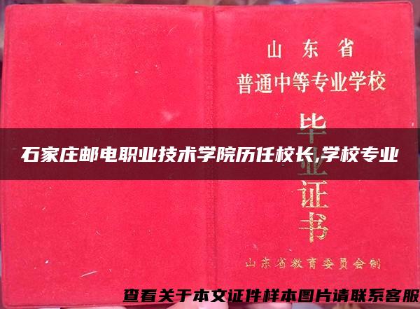 石家庄邮电职业技术学院历任校长,学校专业 石家庄邮电职业技术学院历任校长,学校专业