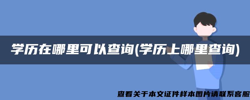 学历在哪里可以查询(学历上哪里查询)