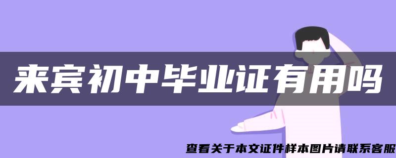 来宾初中毕业证有用吗 来宾初中毕业证有用吗