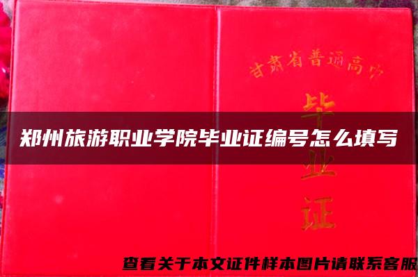 郑州旅游职业学院毕业证编号怎么填写