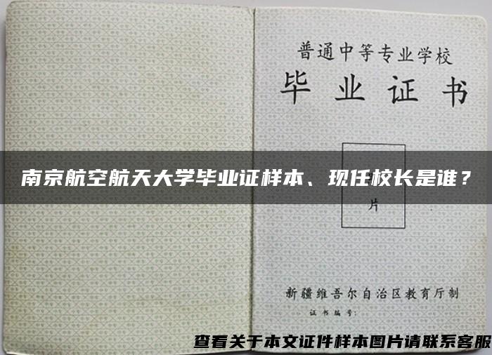 南京航空航天大学毕业证样本、现任校长是谁？