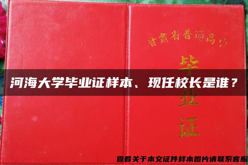 河海大学毕业证样本、现任校长是谁? 河海大学毕业证样本、现任校长是谁?