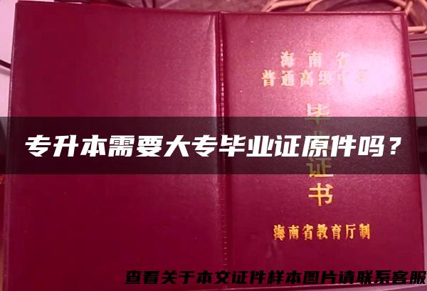 专升本需要大专毕业证原件吗？