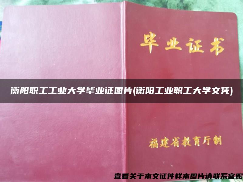 衡阳职工工业大学毕业证图片(衡阳工业职工大学文凭)