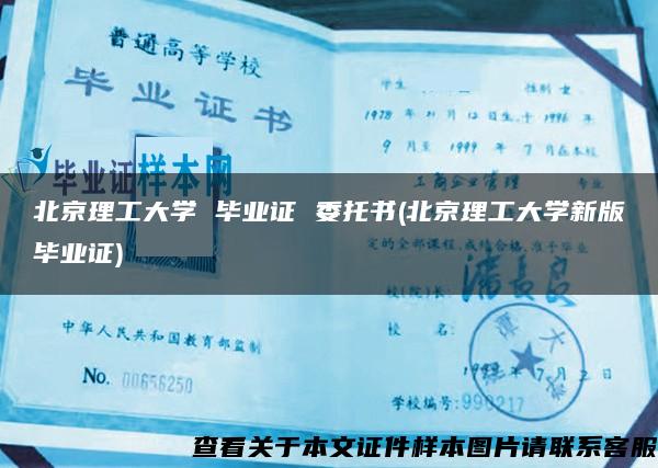 北京理工大学 毕业证 委托书(北京理工大学新版毕业证)