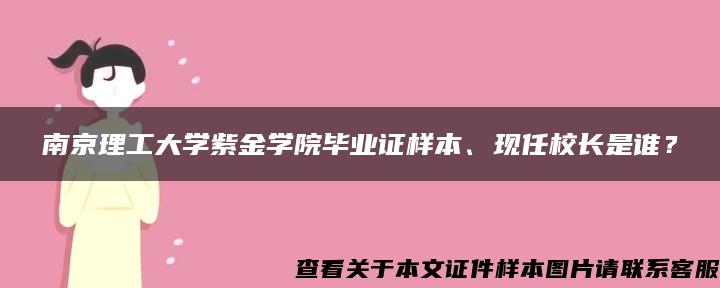 南京理工大学紫金学院毕业证样本、现任校长是谁？