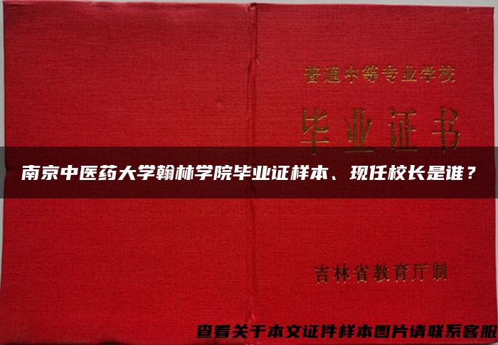 南京中医药大学翰林学院毕业证样本、现任校长是谁？