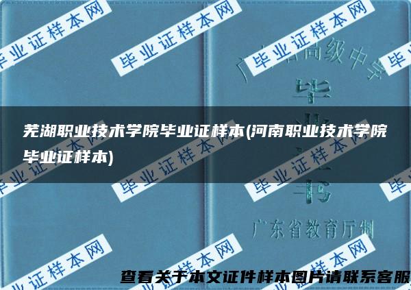 芜湖职业技术学院毕业证样本(河南职业技术学院毕业证样本)