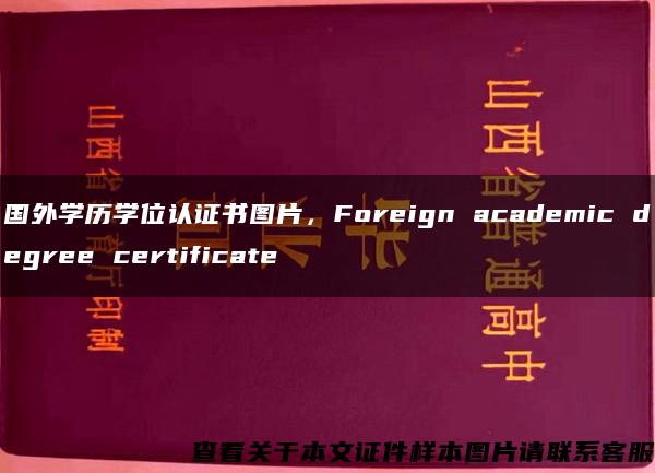 国外学历学位认证书图片，Foreign academic degree certificate