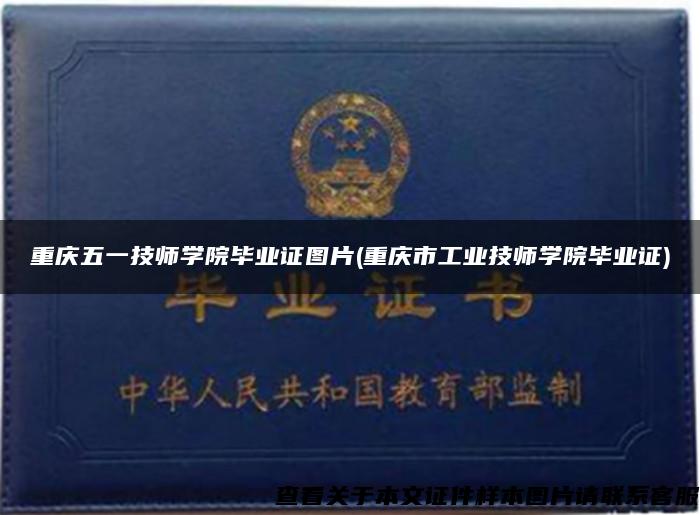 重庆五一技师学院毕业证图片(重庆市工业技师学院毕业证)