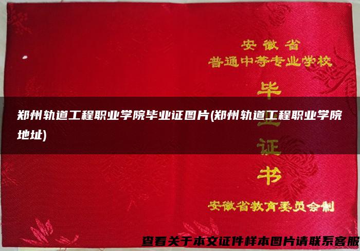 郑州轨道工程职业学院毕业证图片(郑州轨道工程职业学院地址)