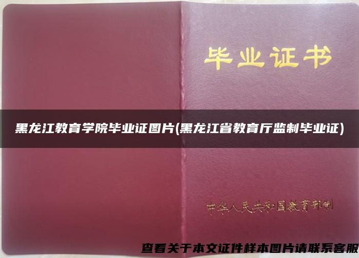 黑龙江教育学院毕业证图片(黑龙江省教育厅监制毕业证)