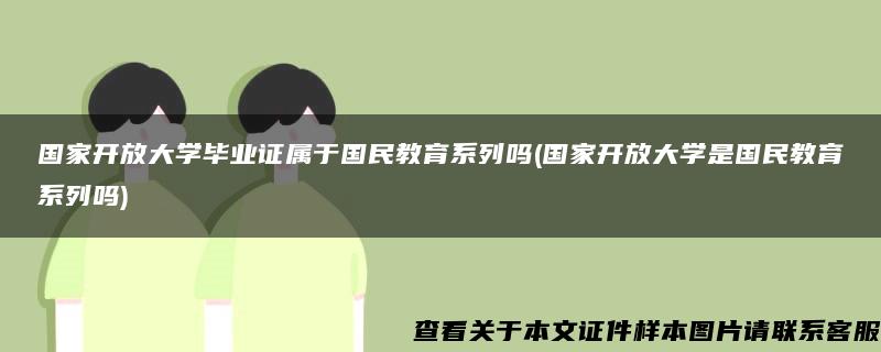 国家开放大学毕业证属于国民教育系列吗(国家开放大学是国民教育系列吗) 国家开放大学毕业证属于国民教育系列吗(国家开放大学是国民教育系列吗)