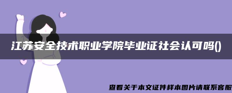 江苏安全技术职业学院毕业证社会认可吗()