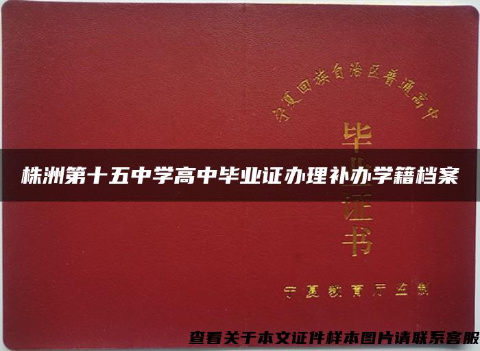 株洲第十五中学高中毕业证办理补办学籍档案 株洲第十五中学高中毕业证办理补办学籍档案