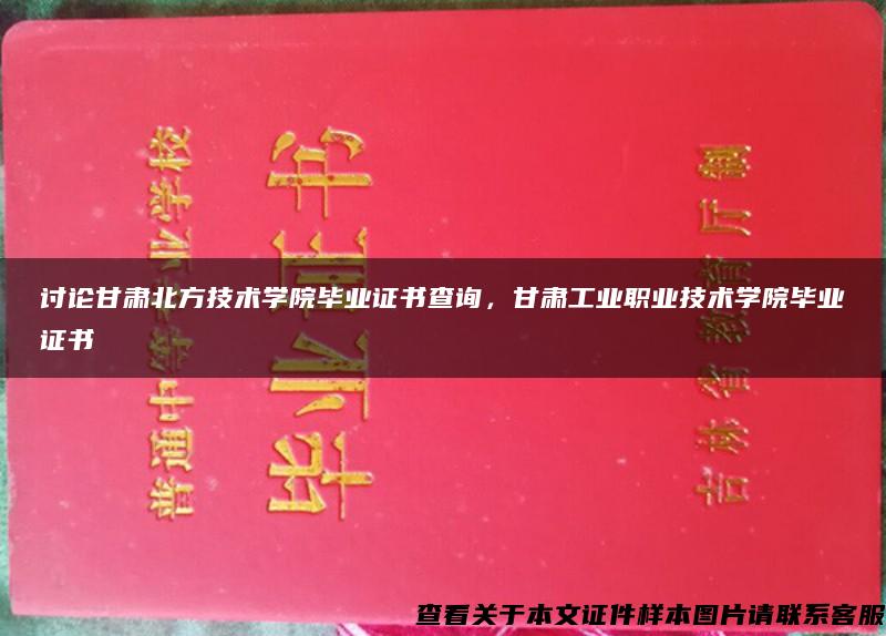 讨论甘肃北方技术学院毕业证书查询，甘肃工业职业技术学院毕业证书