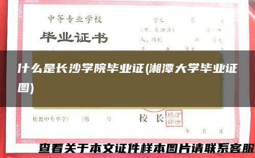 什么是长沙学院毕业证(湘潭大学毕业证图)