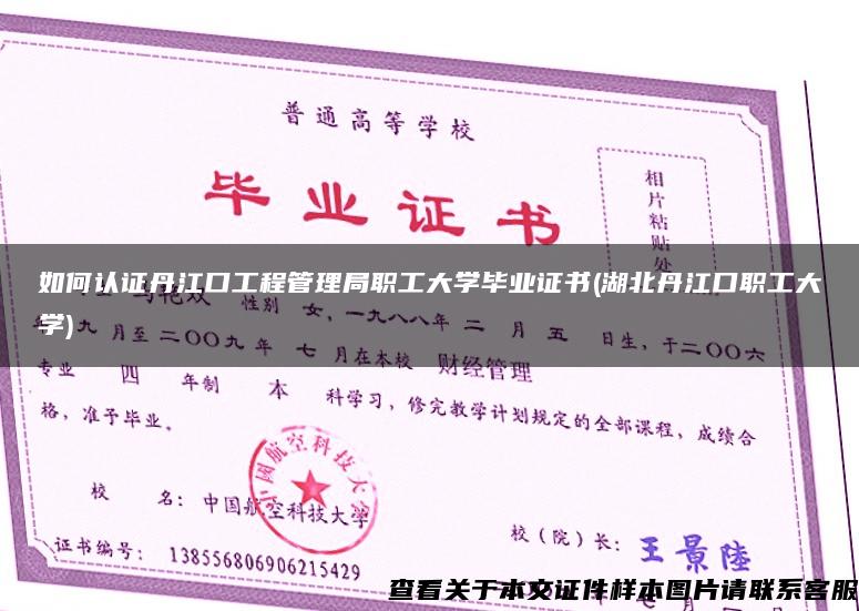 如何认证丹江口工程管理局职工大学毕业证书(湖北丹江口职工大学)